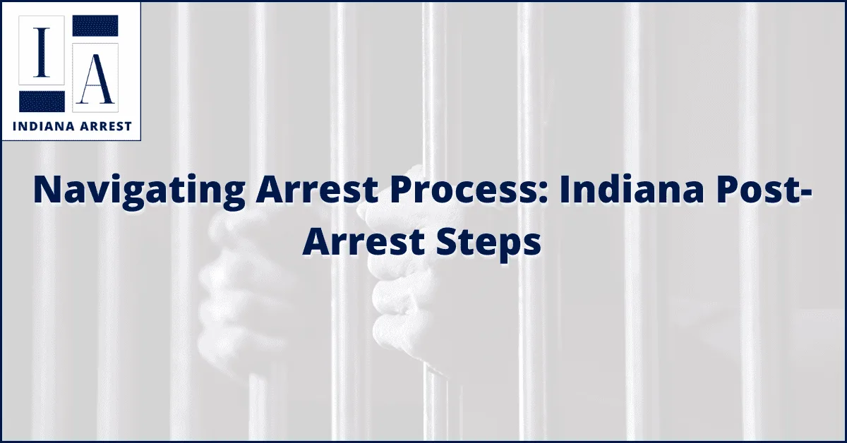 Navigating Arrest Process: Indiana Post-Arrest Steps